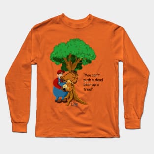 You can't push a dead bear up a tree! Long Sleeve T-Shirt